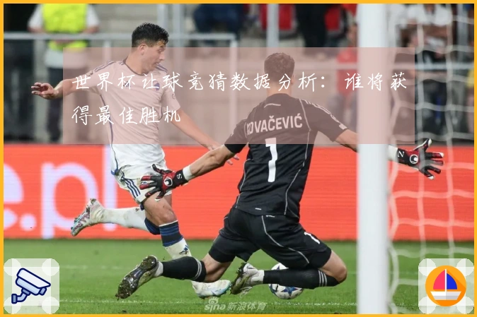 世界杯让球竞猜数据分析：谁将获得最佳胜机
