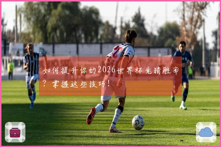如何提升你的2026世界杯竞猜胜率？掌握这些技巧！