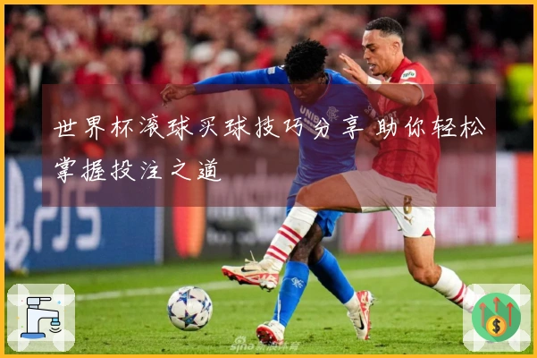 世界杯滚球买球技巧分享 助你轻松掌握投注之道