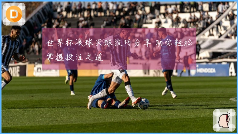 世界杯滚球买球技巧分享 助你轻松掌握投注之道