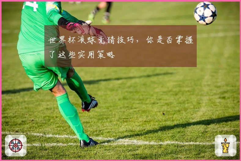 世界杯滚球竞猜技巧，你是否掌握了这些实用策略