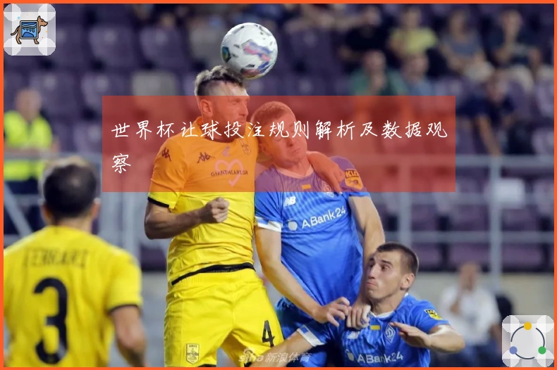 世界杯让球投注规则解析及数据观察