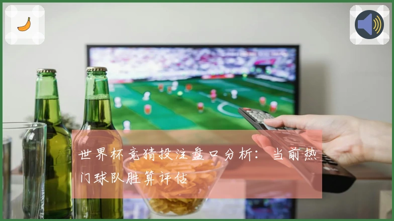 世界杯竞猜投注盘口分析：当前热门球队胜算评估
