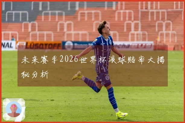 未来赛季2026世界杯滚球赔率大揭秘分析
