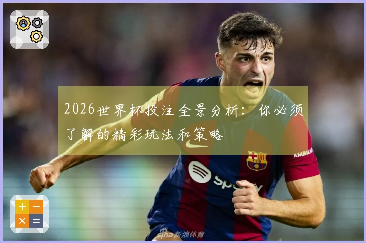 2026世界杯投注全景分析：你必须了解的精彩玩法和策略