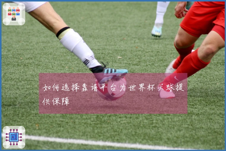如何选择靠谱平台为世界杯买球提供保障