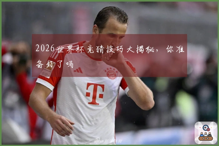 2026世界杯竞猜技巧大揭秘，你准备好了吗