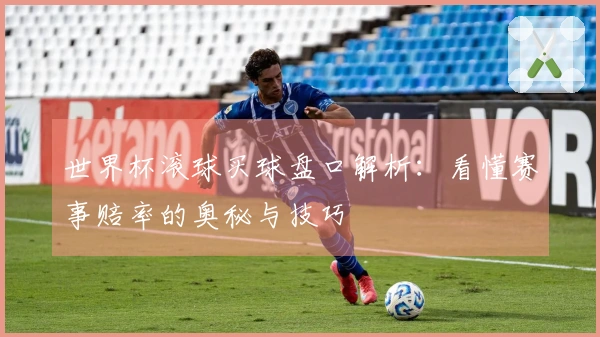 世界杯滚球买球盘口解析：看懂赛事赔率的奥秘与技巧