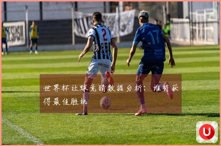 世界杯让球竞猜数据分析：谁将获得最佳胜机