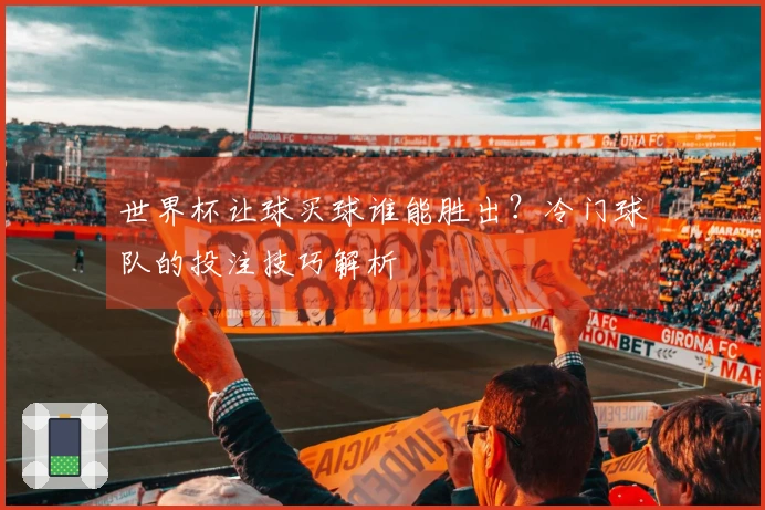 世界杯让球买球谁能胜出？冷门球队的投注技巧解析
