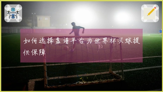 如何选择靠谱平台为世界杯买球提供保障